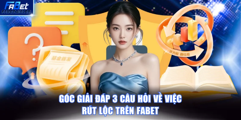 Góc giải đáp 3 câu hỏi về việc rút lộc trên FABET