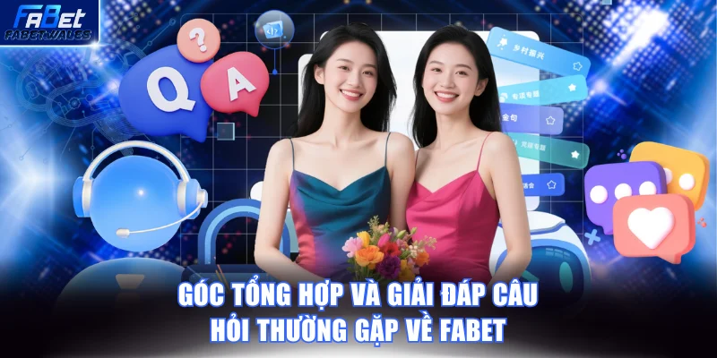 Góc tổng hợp và giải đáp câu hỏi thường gặp về FABET