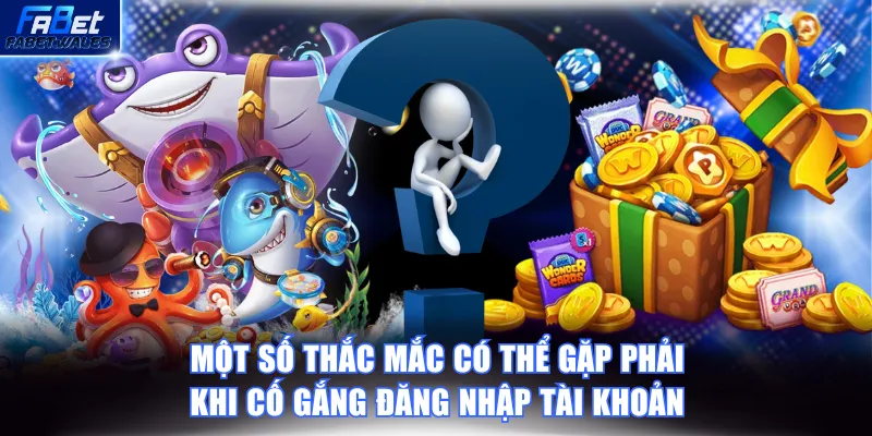 Một số thắc mắc có thể gặp phải khi cố gắng đăng nhập tài khoản